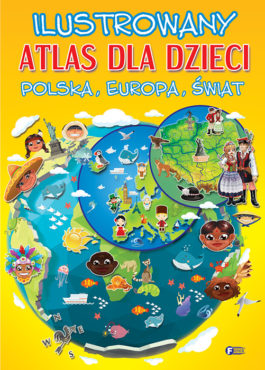 ILUSTROWANY ATLAS DLA DZIECI. POLSKA, EUROPA, ŚWIAT